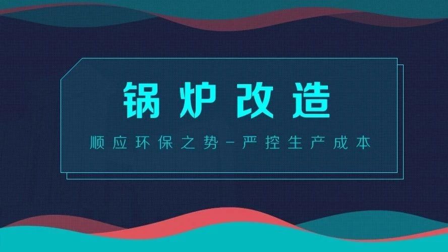 鍋爐改造——順應(yīng)環(huán)保之勢(shì)，嚴(yán)控生產(chǎn)成本