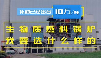 【生物質(zhì)·補(bǔ)貼】生物質(zhì)燃料鍋爐10萬元/噸補(bǔ)助已經(jīng)出臺(tái)，我要選什么樣的鍋爐？